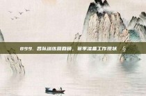 899. 各队训练营回顾，赛季准备工作现状🧐