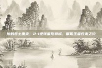 热刺卷土重来，2-1逆转莱斯特城，展现王者归来之势