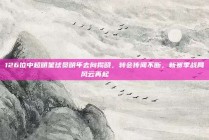 126位中超明星球员明年去向揭晓，转会传闻不断，新赛季战局风云再起 🗞️