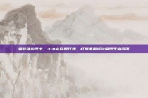 曼联强势反击，3-0完胜西汉姆，红魔重振旗鼓展现王者风范