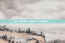 575. 未来之星，谁将是下一个欧冠明星？🌟