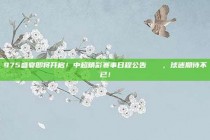 975盛宴即将开启！中超精彩赛事日程公告📅，球迷期待不已！