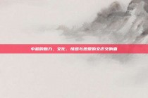 中超的魅力，文化、情感与热爱的交织交响曲