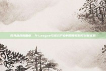 跨界融合新篇章，A-League与多元产业的深度结合与创新实践