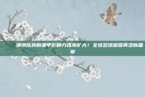 🌍 澳洲以外的澳甲影响力逐渐扩大！全球足球版图再添新篇章