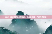 868. 新球场建设进展揭秘，未来的主场，究竟花落谁家？