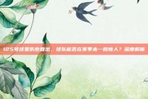 125号球星伤愈复出，球队能否在赛季末一鸣惊人？深度解析