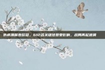 伤病潮席卷欧冠，612名关键球员受影响，战局再起波澜🚑