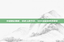 中超精彩回顾，历史上的今日，444场盛宴再现激情