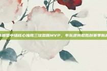 弗赖堡中场核心独揽三球荣膺MVP，率队逆转取胜创赛季新高