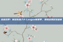 球迷欢呼！新球队加入A-League新赛季，激情点燃足球盛宴🎉