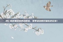 拜仁慕尼黑球员再创辉煌，赛季进球数打破队史纪录！