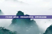 门兴关键一战失利，争四希望再受打击，赛季转折点来临