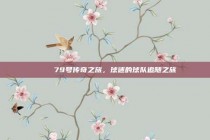 🌟 79号传奇之旅，球迷的球队追随之旅