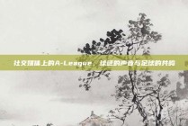 社交媒体上的A-League，球迷的声音与足球的共鸣