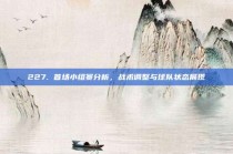 227. 首场小组赛分析，战术调整与球队状态展现