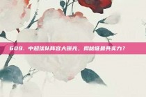 609. 中超球队阵容大曝光，揭秘谁最具实力？🔍