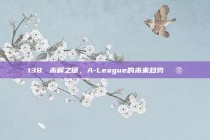 138. 未解之谜，A-League的未来趋势🔮