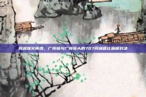 同城烽火再燃，广州城与广州恒大的707同城德比巅峰对决