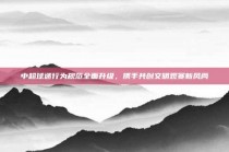 中超球迷行为规范全面升级，携手共创文明观赛新风尚