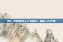 793. 中超当季最佳守门员评选，谁是门线守护神？