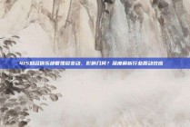 415知名俱乐部管理层变动，影响几何？深度解析行业震动效应🔄