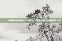 📖 79队激情燃烧的战斗精神，那些激励人心的故事分享