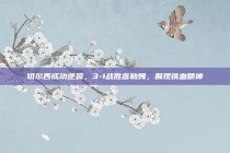 切尔西成功逆袭，3-1战胜富勒姆，展现铁血精神