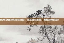 825外援续约尘埃落定，球队信心倍增，新征程再启航！🔄🤝