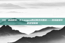 119. 决战时刻，A-League的经典冲突回放——激情碰撞中的足球传奇