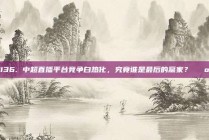 136. 中超直播平台竞争白热化，究竟谁是最后的赢家？📺