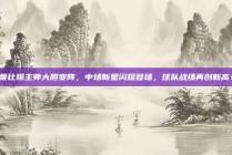 莱比锡主帅大胆变阵，中场新星闪耀登场，球队战绩再创新高！