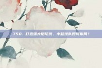 750. 打造强大后防线，中超球队如何布局？