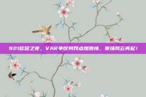 921欧冠之夜，VAR争议判罚点燃激情，赛场风云再起！