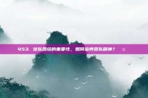 453. 球队团结的重要性，如何培养团队精神？🤝❤️