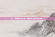 517，阿森纳荣耀归来，砥砺前行冲击欧冠冠军🏅