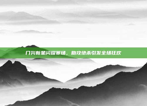 门兴新星闪耀赛场，助攻绝杀引发全场狂欢  第1张