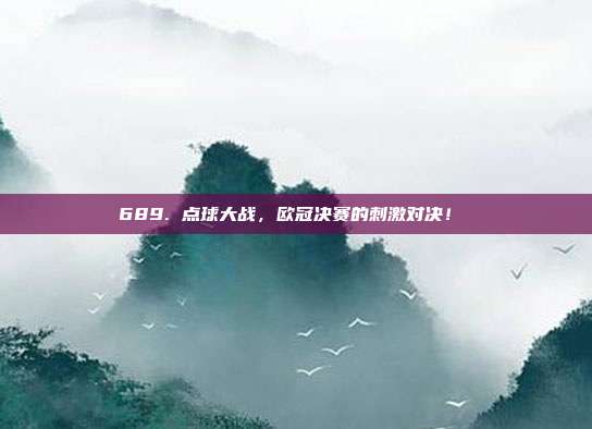 689. 点球大战，欧冠决赛的刺激对决！⚖️  第1张