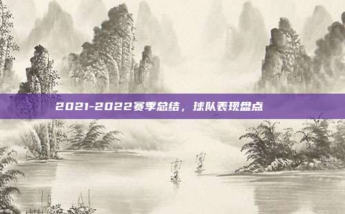 2021-2022赛季总结，球队表现盘点 📊  第1张