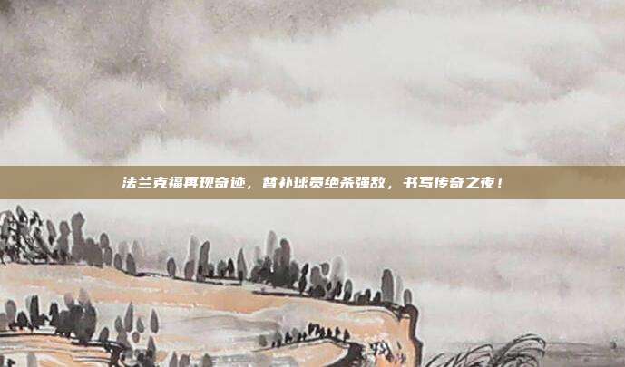 法兰克福再现奇迹，替补球员绝杀强敌，书写传奇之夜！  第1张