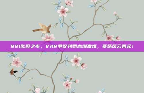 921欧冠之夜，VAR争议判罚点燃激情，赛场风云再起！  第1张