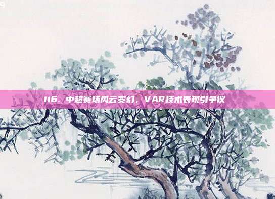 116. 中超赛场风云变幻，VAR技术表现引争议 ❓  第1张