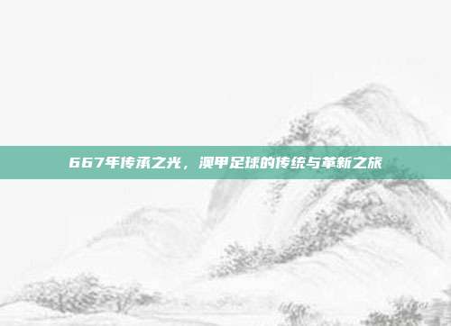 667年传承之光，澳甲足球的传统与革新之旅  第1张