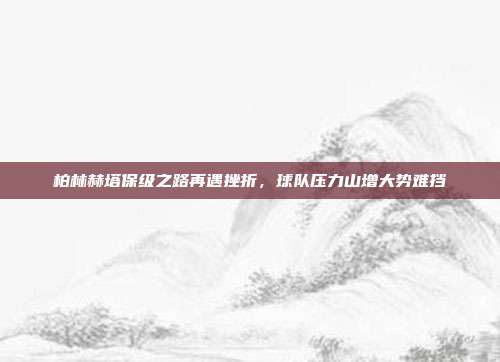 柏林赫塔保级之路再遇挫折，球队压力山增大势难挡  第1张