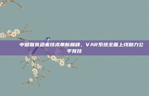 🚀 中超联赛迎来技术革新巅峰，VAR系统全面上线助力公平竞技  第1张