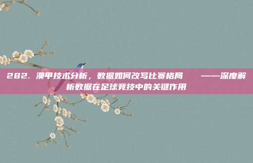 282. 澳甲技术分析，数据如何改写比赛格局📊——深度解析数据在足球竞技中的关键作用  第1张