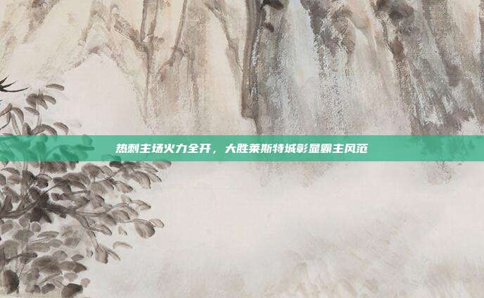 热刺主场火力全开，大胜莱斯特城彰显霸主风范  第1张