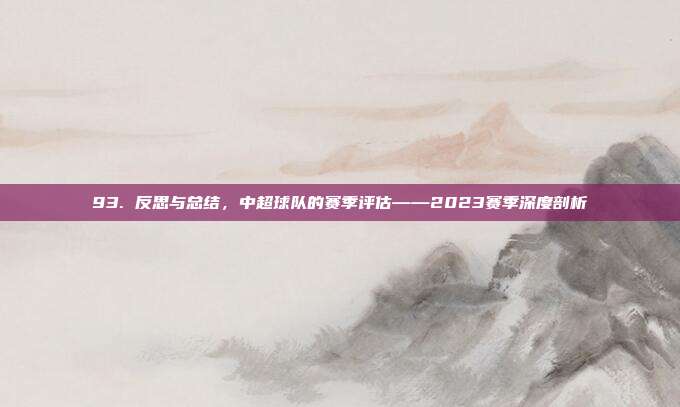 93. 反思与总结，中超球队的赛季评估——2023赛季深度剖析  第1张