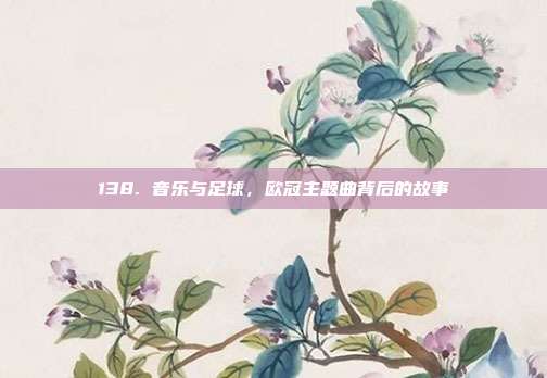 138. 音乐与足球，欧冠主题曲背后的故事  第1张