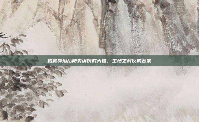 柏林赫塔后防失误铸成大错，主场之利反成苦果  第1张